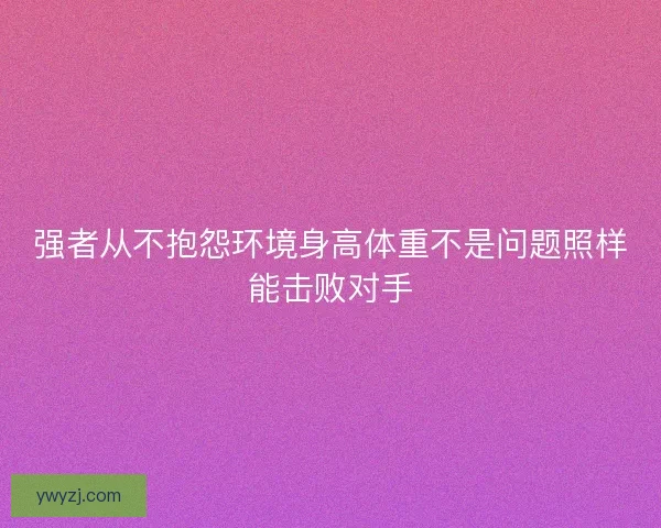 强者从不抱怨环境身高体重不是问题照样能击败对手