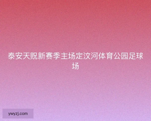 泰安天贶新赛季主场定汶河体育公园足球场