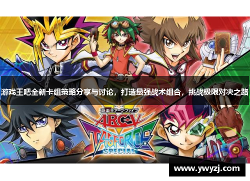 游戏王吧全新卡组策略分享与讨论，打造最强战术组合，挑战极限对决之路
