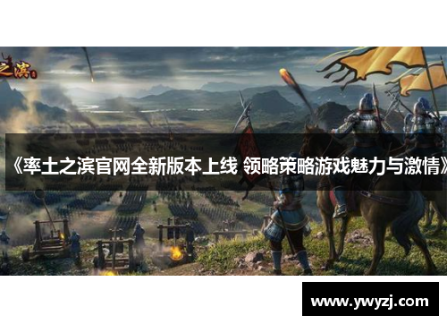 《率土之滨官网全新版本上线 领略策略游戏魅力与激情》