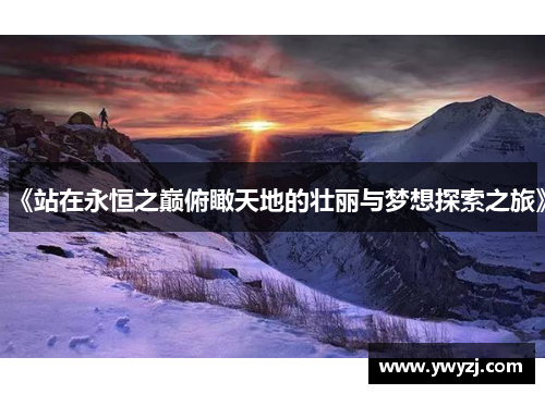 《站在永恒之巅俯瞰天地的壮丽与梦想探索之旅》