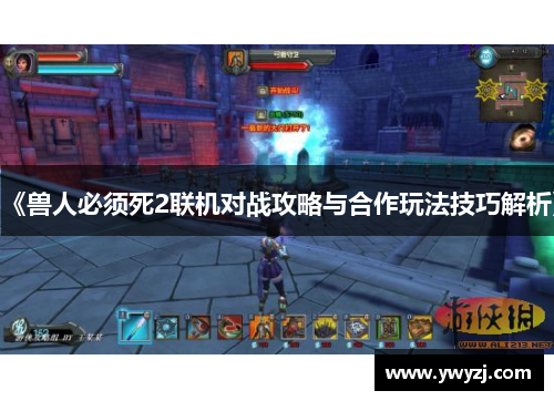 《兽人必须死2联机对战攻略与合作玩法技巧解析》