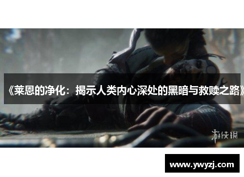 《莱恩的净化：揭示人类内心深处的黑暗与救赎之路》