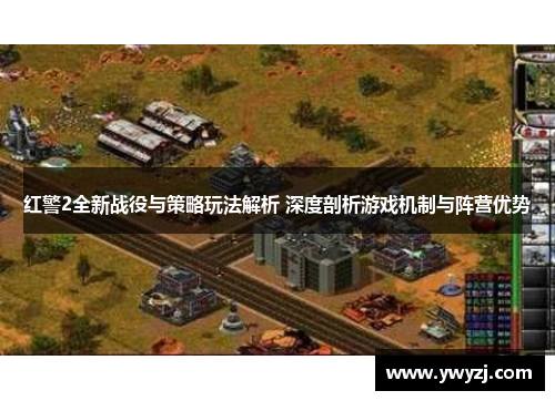 红警2全新战役与策略玩法解析 深度剖析游戏机制与阵营优势