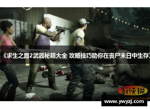 《求生之路2武器秘籍大全 攻略技巧助你在丧尸末日中生存》