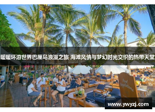 暖暖环游世界巴厘岛浪漫之旅 海滩风情与梦幻时光交织的热带天堂