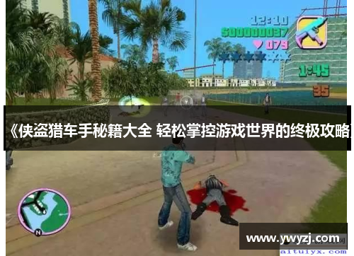 《侠盗猎车手秘籍大全 轻松掌控游戏世界的终极攻略》