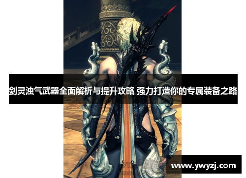 剑灵浊气武器全面解析与提升攻略 强力打造你的专属装备之路