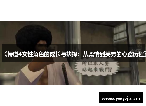 《侍道4女性角色的成长与抉择：从柔情到英勇的心路历程》
