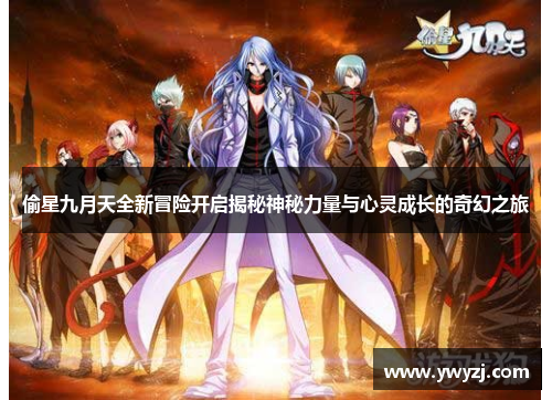偷星九月天全新冒险开启揭秘神秘力量与心灵成长的奇幻之旅