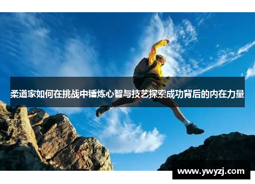 柔道家如何在挑战中锤炼心智与技艺探索成功背后的内在力量